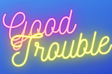 I Want To Get Into Some “Good Trouble.”