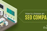 How To Choose An SEO Company: 7 Things To Look At Before Deciding