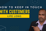How to Keep in touch with your Customers life long?