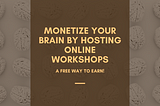 Monetize Your Brain By Hosting Online Workshops