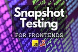 Snapshot Testing for Frontends