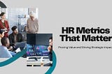 HR Metrics That Matter: Improve Performance, Retention & ROI