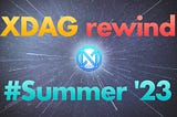 🌏 XDAG rewind #summer ’23