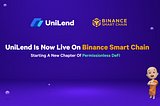 UniLend is now Live on Binance Smart Chain: Starting a new Chapter of Permissionless DeFi