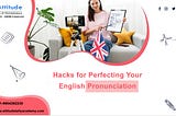 Hacks for Perfecting Your English Pronunciation