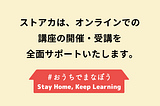 ストアカは対面講座を自粛します。オンラインでの移行に向けて「#おうちでまなぼう」宣言を発表しました。