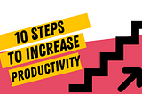 10 Steps To Increase Productivity