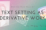 What Can Choral Music Be?—Text Setting as Derivative Work