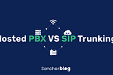 Which System Will Work Best For Your Business: Hosted PBX or SIP Trunking?