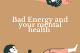 Bad Energy and your mental health.
