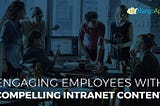 Engaging Employees With Compelling Intranet Content