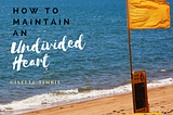 How to Maintain an Undivided Heart