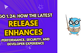 Go 1.24: How the Latest Release Enhances Performance, Security, and Developer Experience