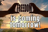 FREEDOM IS COMING TOMORROW