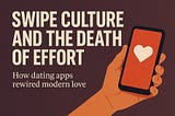 Swipe Culture and the Death of Effort
