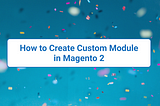 How to Create Custom Module in Magento 2