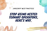 Stop using nested ternary operators. Here’s why.