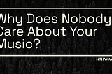 Your Music Is Great. So Why Does Nobody Care?