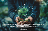 Navigating Sustainability: The Crucial Role of Carbon Compensation in the Supply Chain Industry