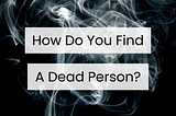 How Do You Find a Dead Person?