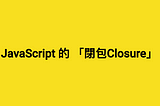 【五分鐘學前端】快速上手JavaScript的閉包Closure