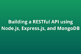Building a RESTful API using Node.js, Express.js, and MongoDB (Part-1)