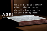ASK — Why did Jesus remain silent about Judas despite knowing He would betray Him?