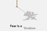 Fear is a shadow