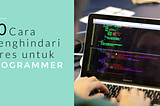 10 Cara Mengatasi Stress untuk Programmer, Dijamin Manjur