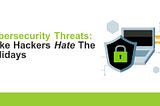 cybersecurity threats: make hackers hate the holidays