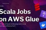 Scala Jobs on AWS Glue: A Practical Guide to Development, Local Testing and Deployment