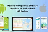 Delivery Management Software Solutions for Android and iOS Devices