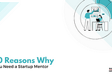 10 Reasons Why You Need a Startup Mentor
