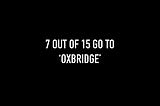 7 out of 15 go to Oxbridge