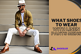 WHAT SHOES TO WEAR WITH LINEN PANTS MENS