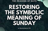 Restoring the Symbolic meaning of Sunday