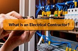What is an Electrical Contractor? A Complete Description