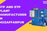 STP and ETP Plant Manufacturer in Muzaffarpur- Water Treatment Plants