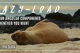Lazy-Load Your Angular Components Whenever You Want