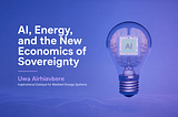 AI, Energy, and the New Economics of Sovereignty — Uwa Airhiavbere