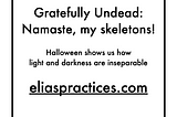 Gratefully Undead: Namaste, my skeletons! Halloween shows us how light and darkness are inseparable. eliaspractices.com