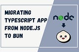 How To Migrate a TypeScript App from From Node.js to Bun?