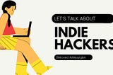 LET’S TALK ABOUT INDIE HACKERS