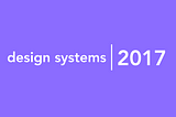 What I learned about leading a design system in 2017.