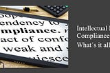 Intellectual Property Compliance: What´s it all about?