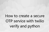 How to create a secure OTP service with twilio verify and python