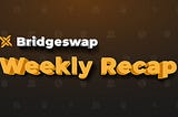 Bridgeswap Weekly Recap, Don’t Miss anything !!!