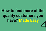 How to find more of the quality customers you have? Made Easy