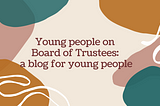 What’s it like being a young person on a Board of Trustees?