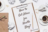 how to get ideas for your health blog